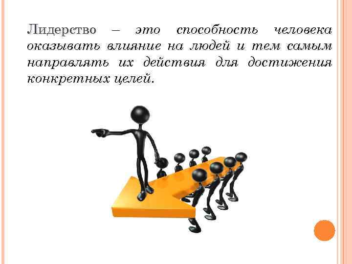 Лидерство – это способность человека оказывать влияние на людей и тем самым направлять их