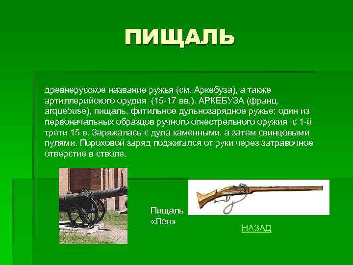 ПИЩАЛЬ древнерусское название ружья (см. Аркебуза), а также артиллерийского орудия (15 -17 вв. ).