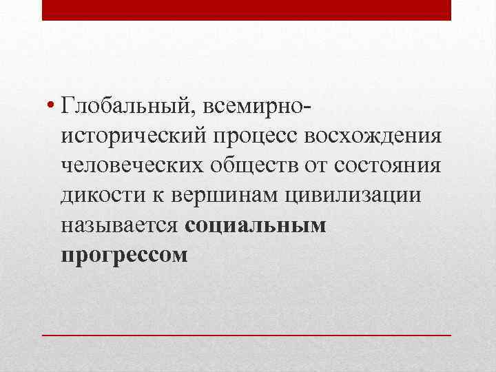  • Глобальный, всемирноисторический процесс восхождения человеческих обществ от состояния дикости к вершинам цивилизации