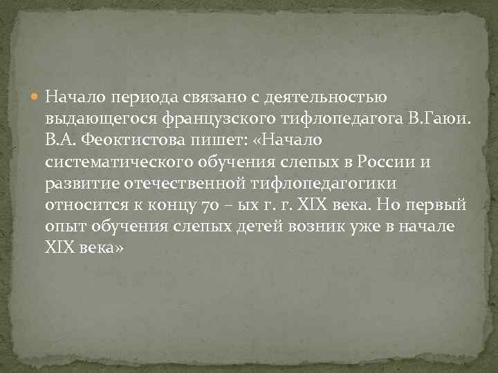  Начало периода связано с деятельностью выдающегося французского тифлопедагога В. Гаюи. В. А. Феоктистова