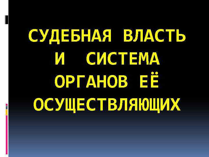 СУДЕБНАЯ ВЛАСТЬ И СИСТЕМА ОРГАНОВ ЕЁ ОСУЩЕСТВЛЯЮЩИХ 