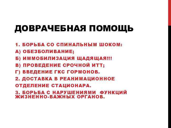 ДОВРАЧЕБНАЯ ПОМОЩЬ 1. БОРЬБА СО СПИНАЛЬНЫМ ШОКОМ: А) ОБЕЗБОЛИВАНИЕ; Б) ИММОБИЛИЗАЦИЯ ЩАДЯЩАЯ!!! В) ПРОВЕДЕНИЕ