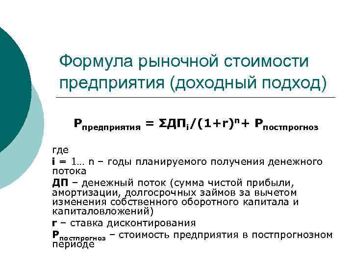 Формула рыночной стоимости предприятия (доходный подход) Рпредприятия = ΣДПi/(1+r)n+ Рпостпрогноз где i = 1…