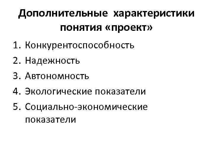 Дополнительные характеристики понятия «проект» 1. 2. 3. 4. 5. Конкурентоспособность Надежность Автономность Экологические показатели