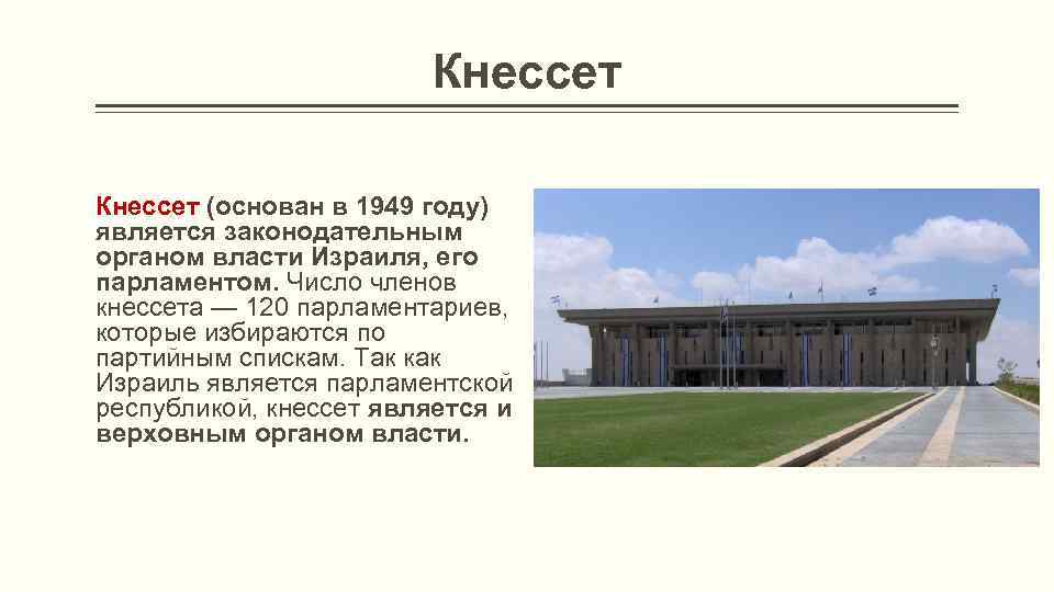Кнессет (основан в 1949 году) является законодательным органом власти Израиля, его парламентом. Число членов