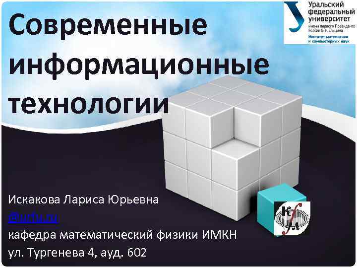 Современные информационные технологии Искакова Лариса Юрьевна @urfu. ru кафедра математический физики ИМКН ул. Тургенева