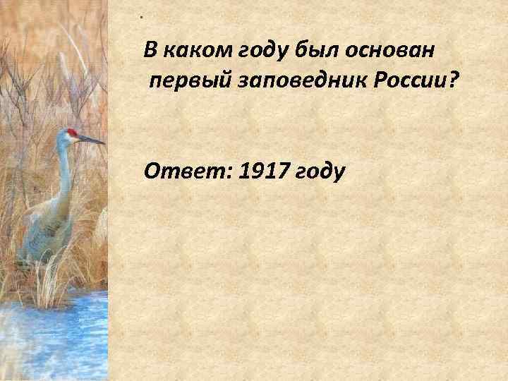 . В каком году был основан первый заповедник России? Ответ: 1917 году 