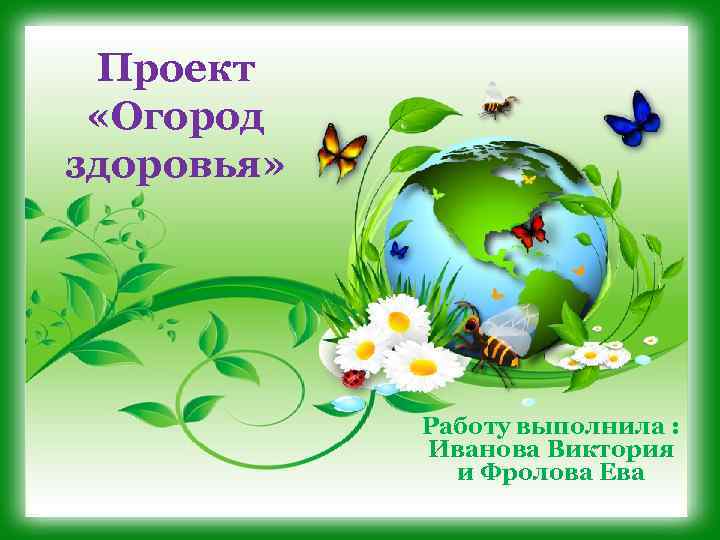 Проект «Огород здоровья» Работу выполнила : Иванова Виктория и Фролова Ева 
