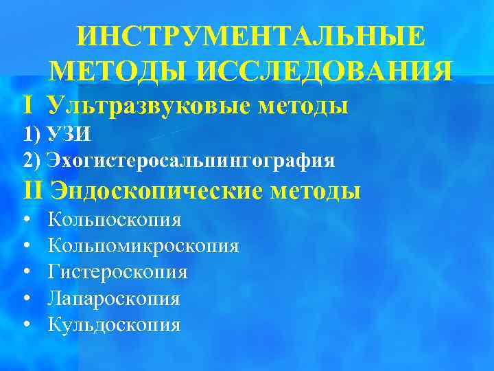 ИНСТРУМЕНТАЛЬНЫЕ МЕТОДЫ ИССЛЕДОВАНИЯ I Ультразвуковые методы 1) УЗИ 2) Эхогистеросальпингография II Эндоскопические методы •