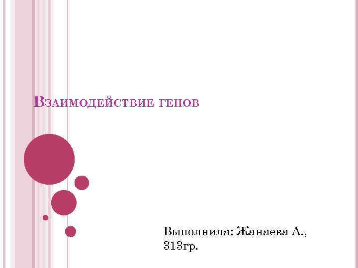 ВЗАИМОДЕЙСТВИЕ ГЕНОВ Выполнила: Жанаева А. , 313 гр. 