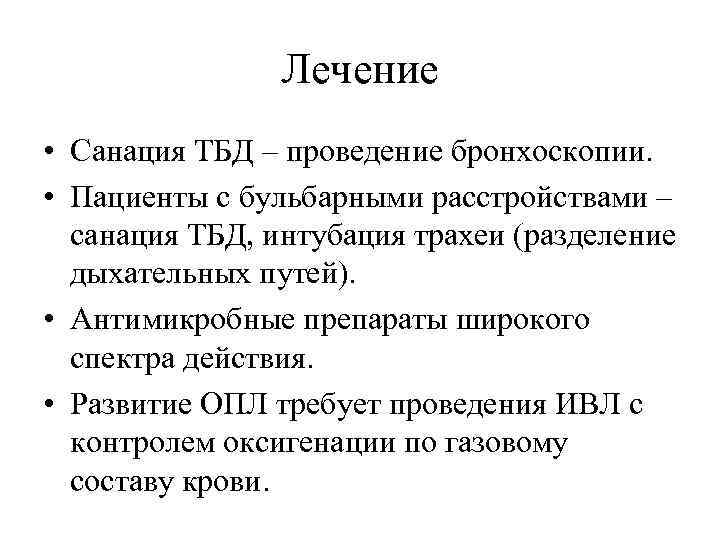 Лечение • Санация ТБД – проведение бронхоскопии. • Пациенты с бульбарными расстройствами – санация