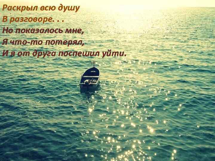 Раскрыл всю душу В разговоре. . . Но показалось мне, Я что-то потерял, И