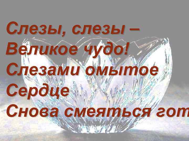 Слезы, слезы – Великое чудо! Слезами омытое Сердце Снова смеяться гот 