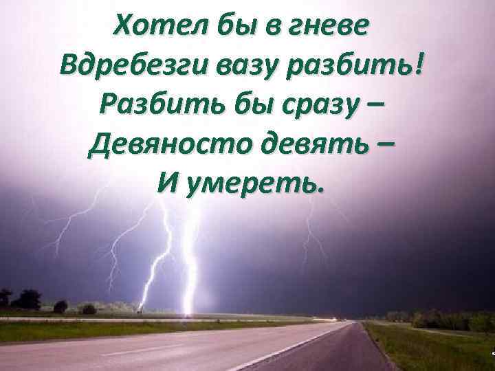 Хотел бы в гневе Вдребезги вазу разбить! Разбить бы сразу – Девяносто девять –