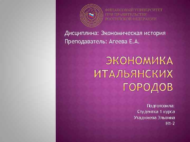 Дисциплина: Экономическая история Преподаватель: Агеева Е. А. Подготовила: Студентка 1 курса Утаджиева Эльвина Н