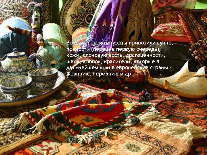 Венецианцы и генуэзцы привозили сукно, пряности (перец, в первую очередь), кожи, слоновую кость, драгоценности,