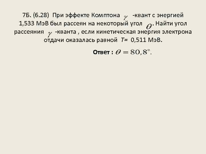  7 Б. (6. 28) При эффекте Комптона -квант с энергией 1, 533 Мэ.