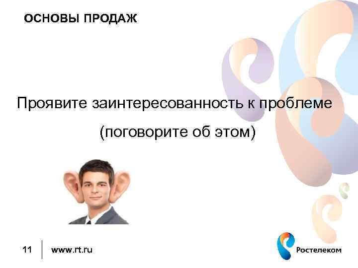 ОСНОВЫ ПРОДАЖ Проявите заинтересованность к проблеме (поговорите об этом) 11 www. rt. ru 