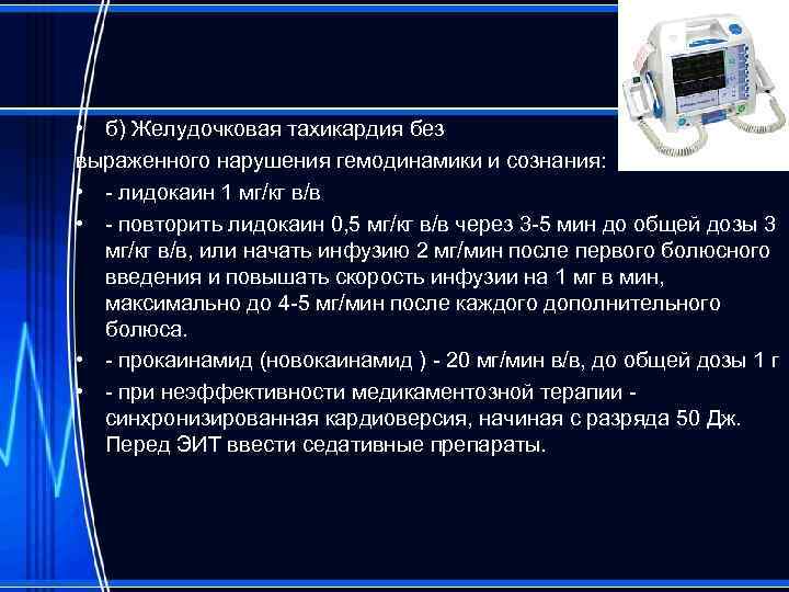  • б) Желудочковая тахикардия без выраженного нарушения гемодинамики и сознания: • - лидокаин