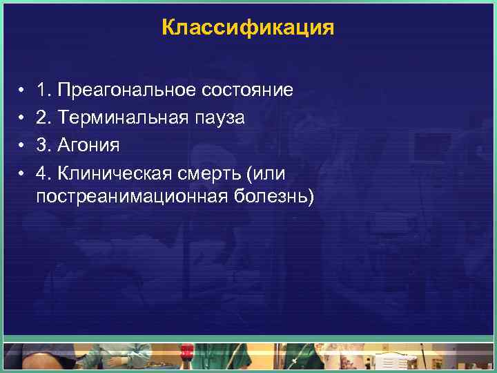 Классификация • • 1. Преагональное состояние 2. Терминальная пауза 3. Агония 4. Клиническая смерть