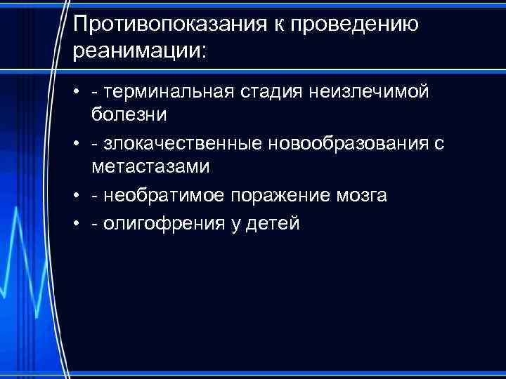 Противопоказания к проведению реанимации: • - терминальная стадия неизлечимой болезни • - злокачественные новообразования