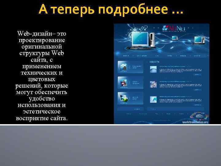 А теперь подробнее … Web-дизайн– это проектирование оригинальной структуры Web сайта, с применением технических