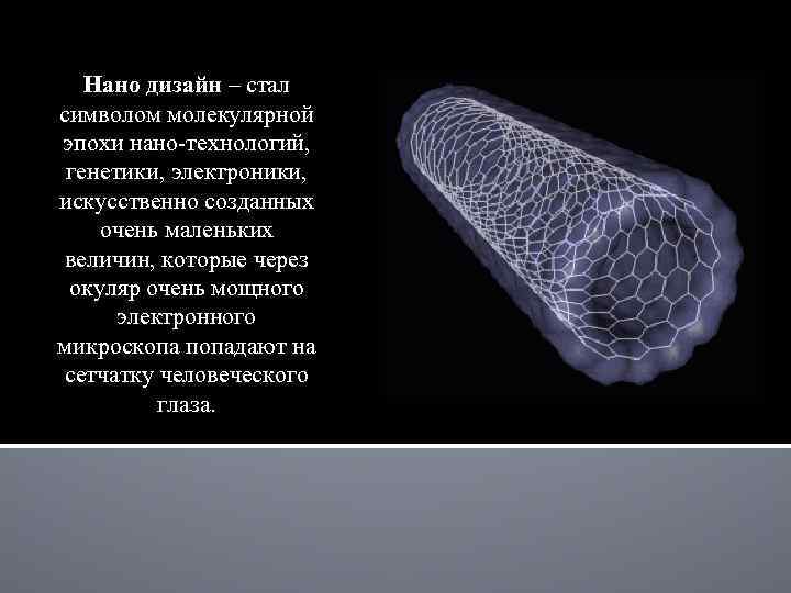 Нано дизайн – стал символом молекулярной эпохи нано-технологий, генетики, электроники, искусственно созданных очень маленьких