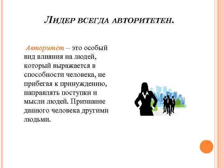 ЛИДЕР ВСЕГДА АВТОРИТЕТЕН. Авторитет – это особый вид влияния на людей, который выражается в