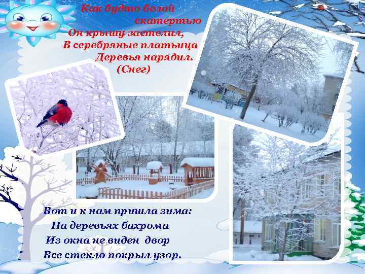 Как будто белой скатертью Он крышу застелил, В серебряные платьица Деревья нарядил. (Снег) Вот