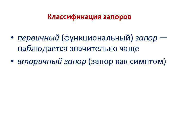 Классификация запоров • первичный (функциональный) запор — наблюдается значительно чаще • вторичный запор (запор