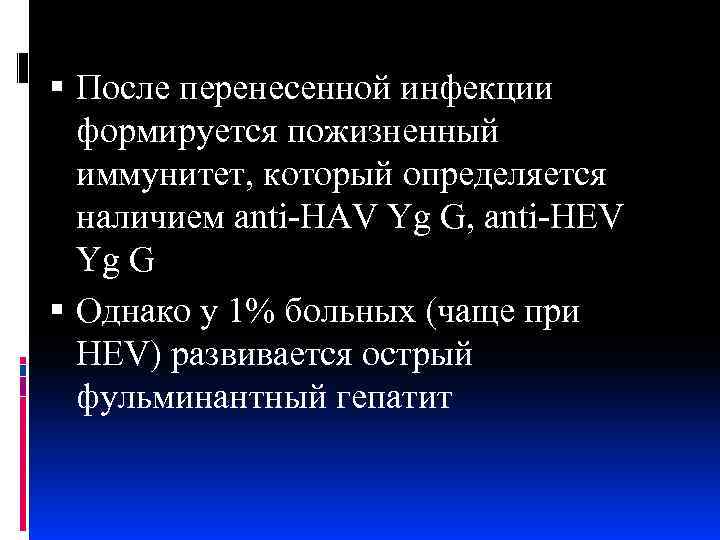  После перенесенной инфекции формируется пожизненный иммунитет, который определяется наличием anti-HAV Yg G, anti-HEV