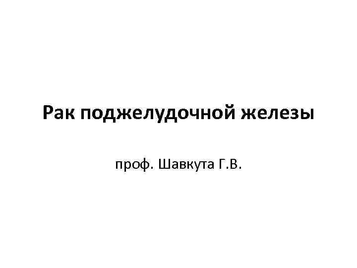Рак поджелудочной железы проф. Шавкута Г. В. 