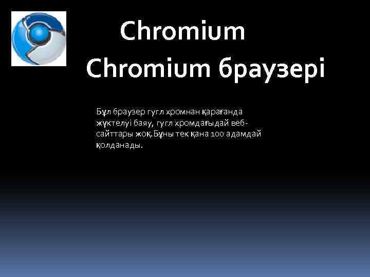 Chromium браузері Бұл браузер гугл хромнан қарағанда жүктелуі баяу, гугл хромдағыдай вебсайттары жоқ. Бұны