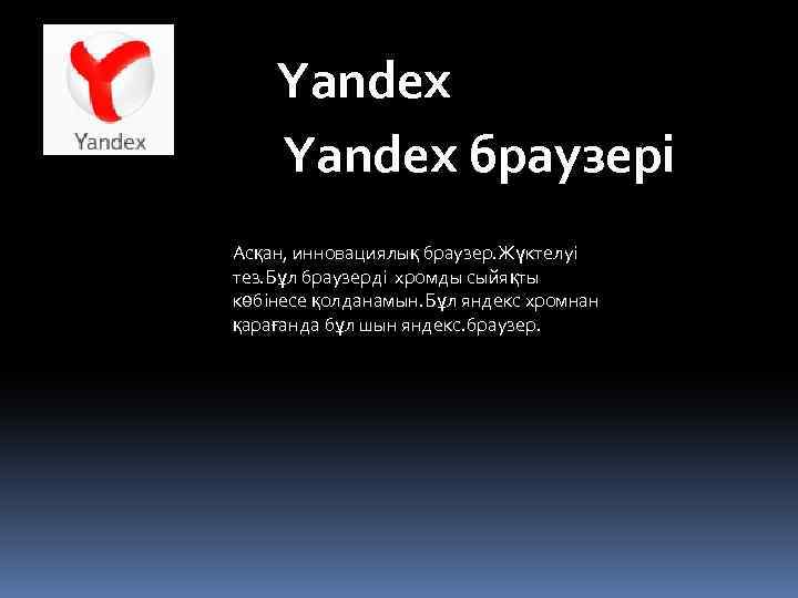 Yandex браузері Асқан, инновациялық браузер. Жүктелуі тез. Бұл браузерді хромды сыйяқты көбінесе қолданамын. Бұл