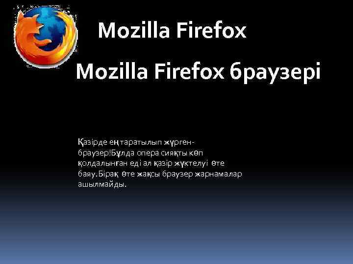 Mozilla Firefox браузері Қазірде ең таратылып жүргенбраузер!Бұлда опера сияқты көп қолдалынған еді ал қазір