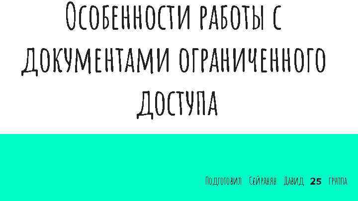 Особенности работы с документами ограниченного доступа Подготовил Сейранян Давид 25 группа 