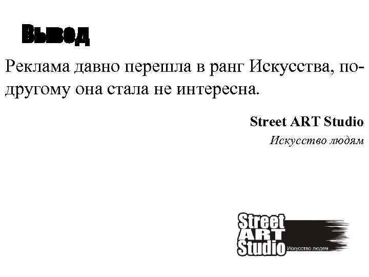 Вывод Реклама давно перешла в ранг Искусства, подругому она стала не интересна. Street ART