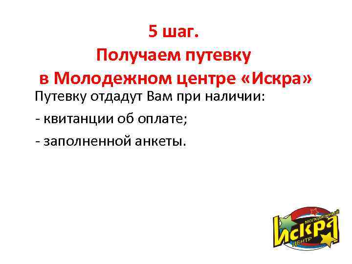 5 шаг. Получаем путевку в Молодежном центре «Искра» Путевку отдадут Вам при наличии: -