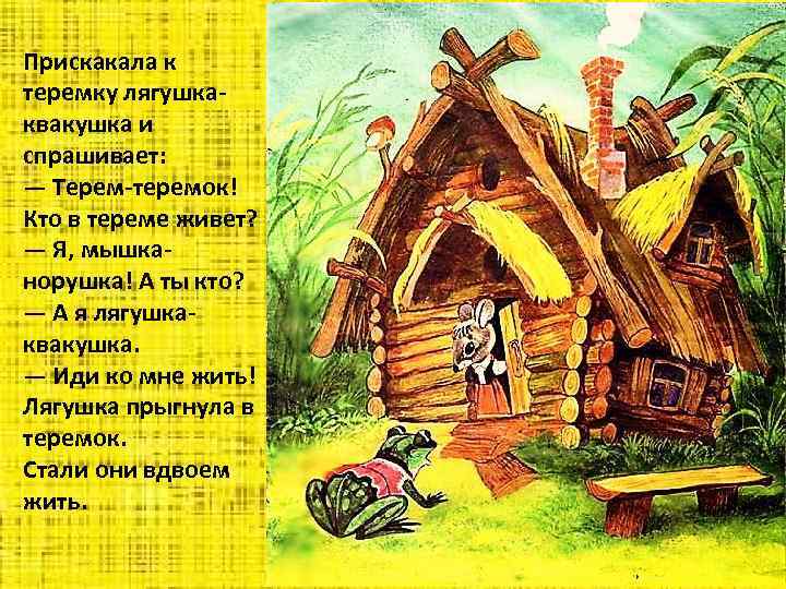 Прискакала к теремку лягушкаквакушка и спрашивает: — Терем-теремок! Кто в тереме живет? — Я,