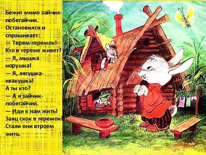 Бежит мимо зайчикпобегайчик. Остановился и спрашивает: — Терем-теремок! Кто в тереме живет? — Я,