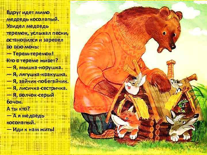 Вдруг идет мимо медведь косолапый. Увидел медведь теремок, услыхал песни, остановился и заревел во