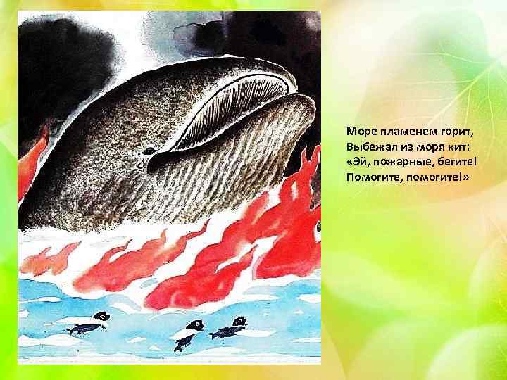 Море пламенем горит, Выбежал из моря кит: «Эй, пожарные, бегите! Помогите, помогите!» 