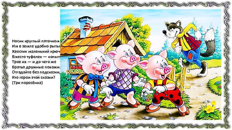 Носик круглый пятачком — Им в земле удобно рыться, Хвостик маленький крючком, Вместо туфелек