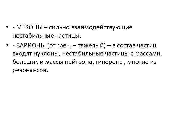  • - МЕЗОНЫ – сильно взаимодействующие нестабильные частицы. • - БАРИОНЫ (от греч.