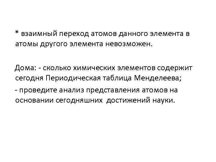 * взаимный переход атомов данного элемента в атомы другого элемента невозможен. Дома: - сколько
