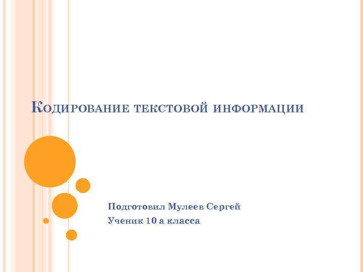 КОДИРОВАНИЕ ТЕКСТОВОЙ ИНФОРМАЦИИ Подготовил Мулеев Сергей Ученик 10 а класса 
