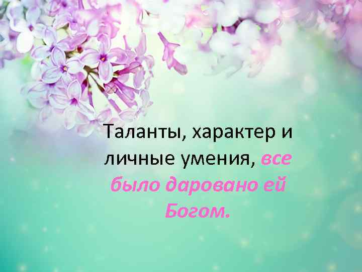 Таланты, характер и личные умения, все было даровано ей Богом. 