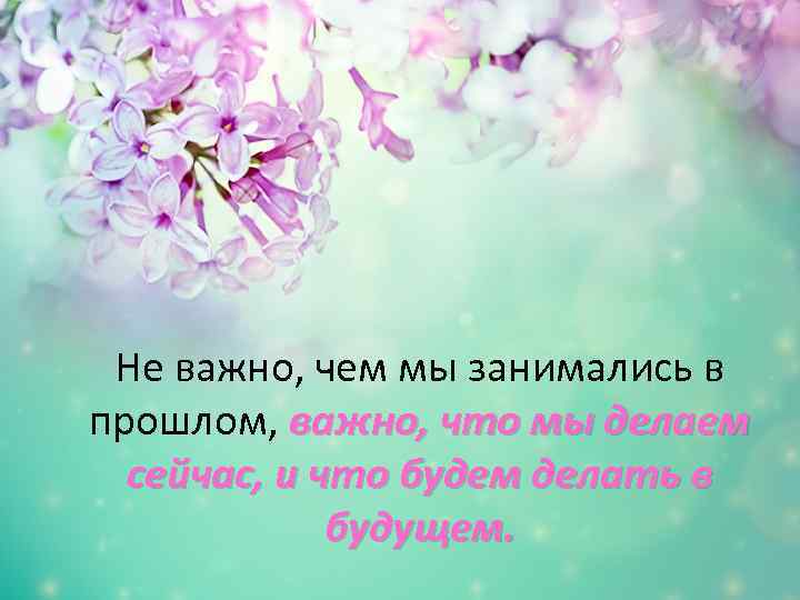 Не важно, чем мы занимались в прошлом, важно, что мы делаем сейчас, и что