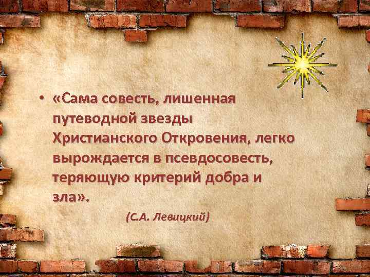  • «Сама совесть, лишенная путеводной звезды Христианского Откровения, легко вырождается в псевдосовесть, теряющую