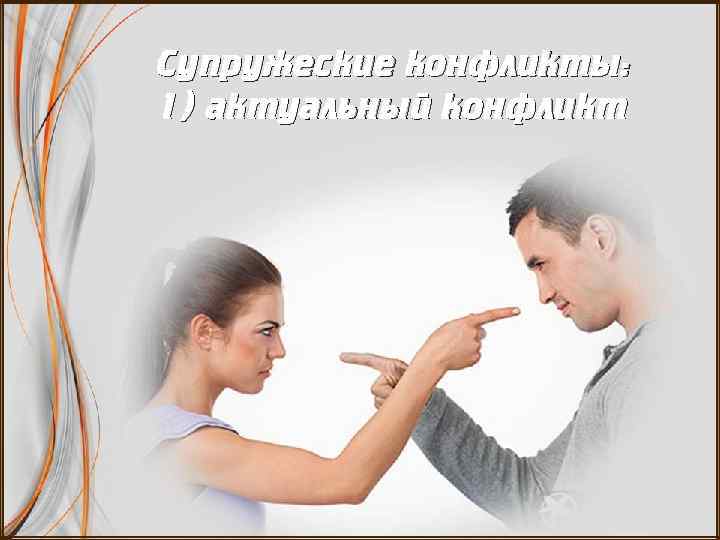 Супружеские конфликты: 1) актуальный конфликт 